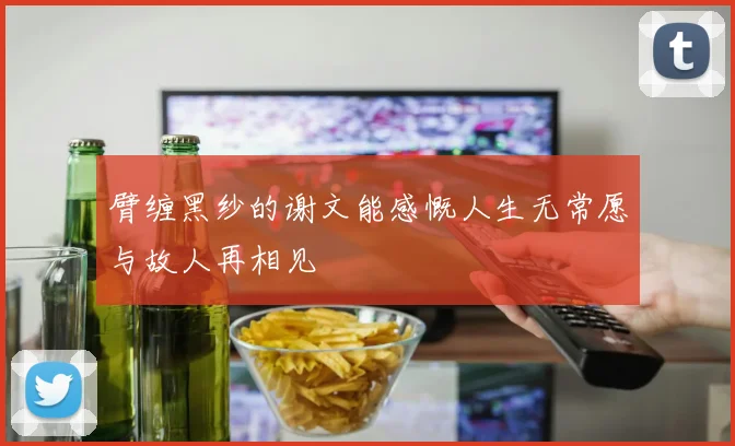 臂缠黑纱的谢文能感慨人生无常愿与故人再相见