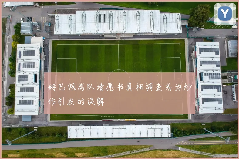 姆巴佩离队请愿书真相调查或为炒作引发的误解