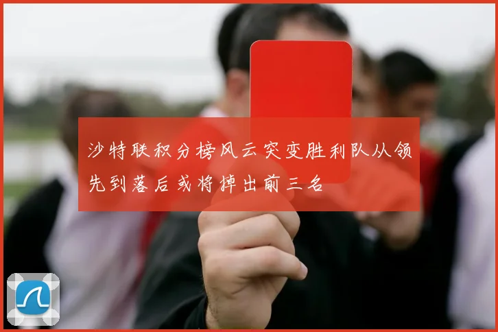 沙特联积分榜风云突变胜利队从领先到落后或将掉出前三名