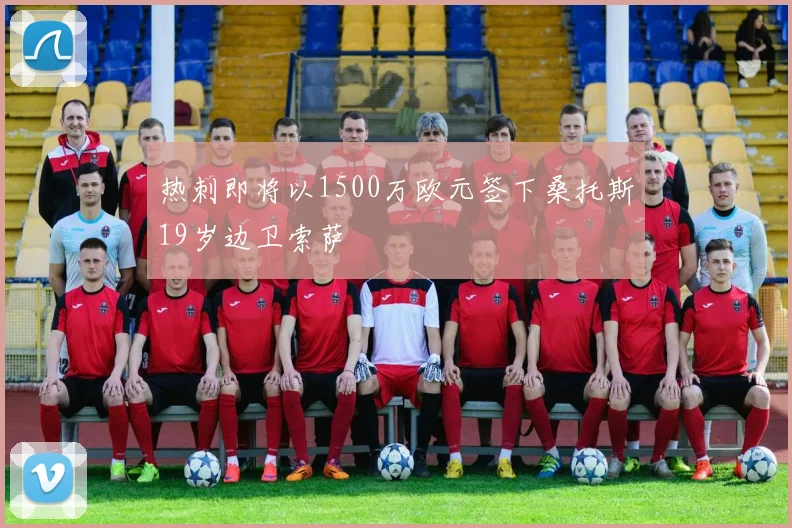 热刺即将以1500万欧元签下桑托斯19岁边卫索萨
