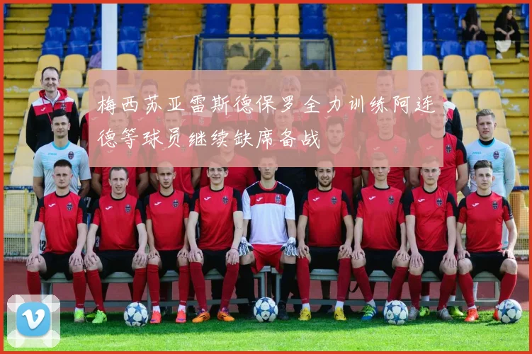梅西苏亚雷斯德保罗全力训练阿连德等球员继续缺席备战