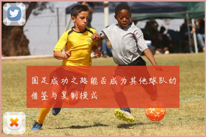 国足成功之路能否成为其他球队的借鉴与复制模式