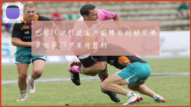 巴黎FC欲引进高产前锋目标锁定佛罗伦萨39岁老将哲科