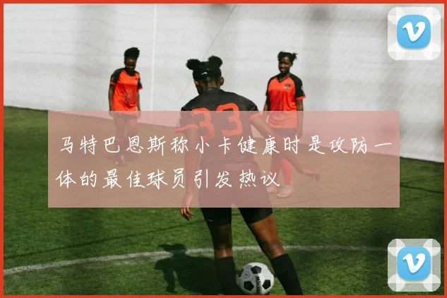 马特巴恩斯称小卡健康时是攻防一体的最佳球员引发热议